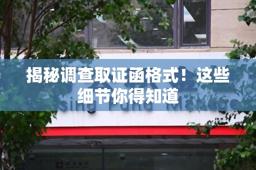 章贡揭秘调查取证函格式！这些细节你得知道