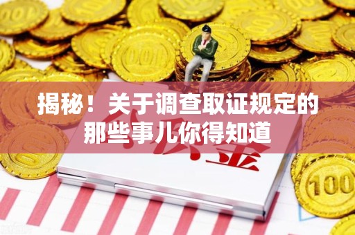 章贡揭秘！关于调查取证规定的那些事儿你得知道