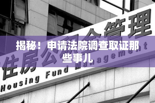章贡揭秘！申请法院调查取证那些事儿